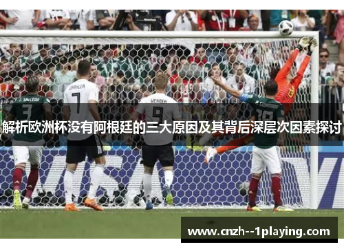 解析欧洲杯没有阿根廷的三大原因及其背后深层次因素探讨