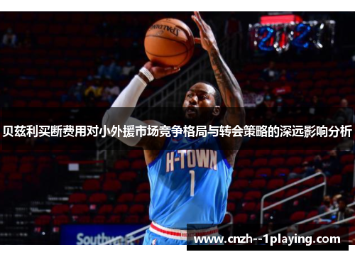 贝兹利买断费用对小外援市场竞争格局与转会策略的深远影响分析