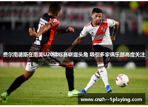 费尔南德斯在南美U20锦标赛崭露头角 吸引多家俱乐部高度关注