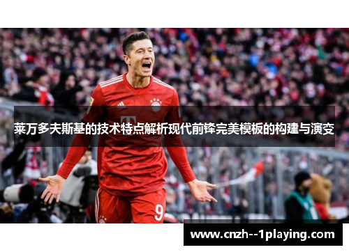 莱万多夫斯基的技术特点解析现代前锋完美模板的构建与演变