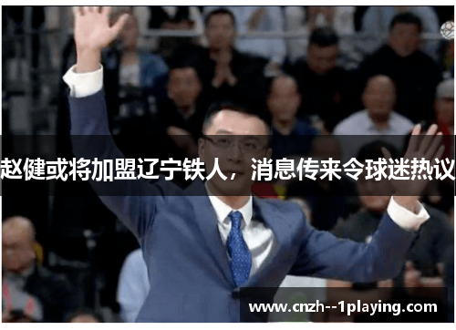 赵健或将加盟辽宁铁人，消息传来令球迷热议