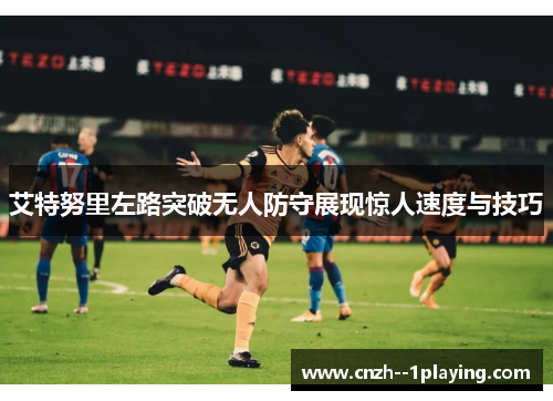 艾特努里左路突破无人防守展现惊人速度与技巧